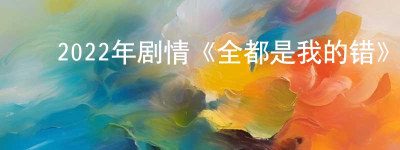 曾华根的动漫综艺大全,2022年剧情《全都是我的错》BD日语中字迅雷下载_电影天堂